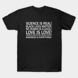 Science is real! Black lives matter! No human is illegal! Love is love! Women's rights are human rights! Kindness is everything! T-Shirt